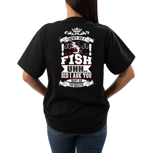 Women’s Fishing Tee - Why Do I Fish?? UUHH Did I Ask Why Do You Breathe